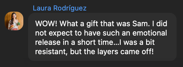 Laura Rodríguez: WOW! What a gift that was Sam. I did not expect to have such an emotional release in a short time.