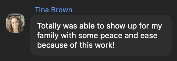 Tina Brown: Totally was able to show up for my family with some peace and ease because of this work!